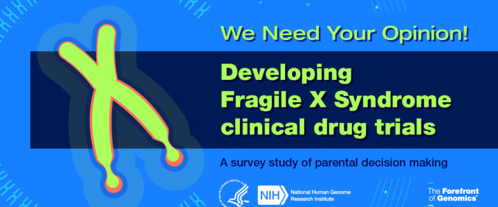 Survey: Parent Decision Making to Inform Fragile X Syndrome Clinical Drug Trials Survey: Parent Decision Making to Inform Fragile X Syndrome Clinical Drug Trials