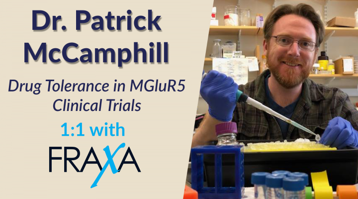 Drug Tolerance in MGluR5 Clinical Trials – Dr Patrick McCamphill 1:1 with FRAXA Drug Tolerance in MGluR5 Clinical Trials – Dr Patrick McCamphill 1:1 with FRAXA