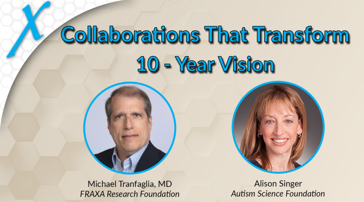 10 Year Vision for Collaborations That Transform Fragile X and Autism Research 10 Year Vision for Collaborations That Transform Fragile X and Autism Research